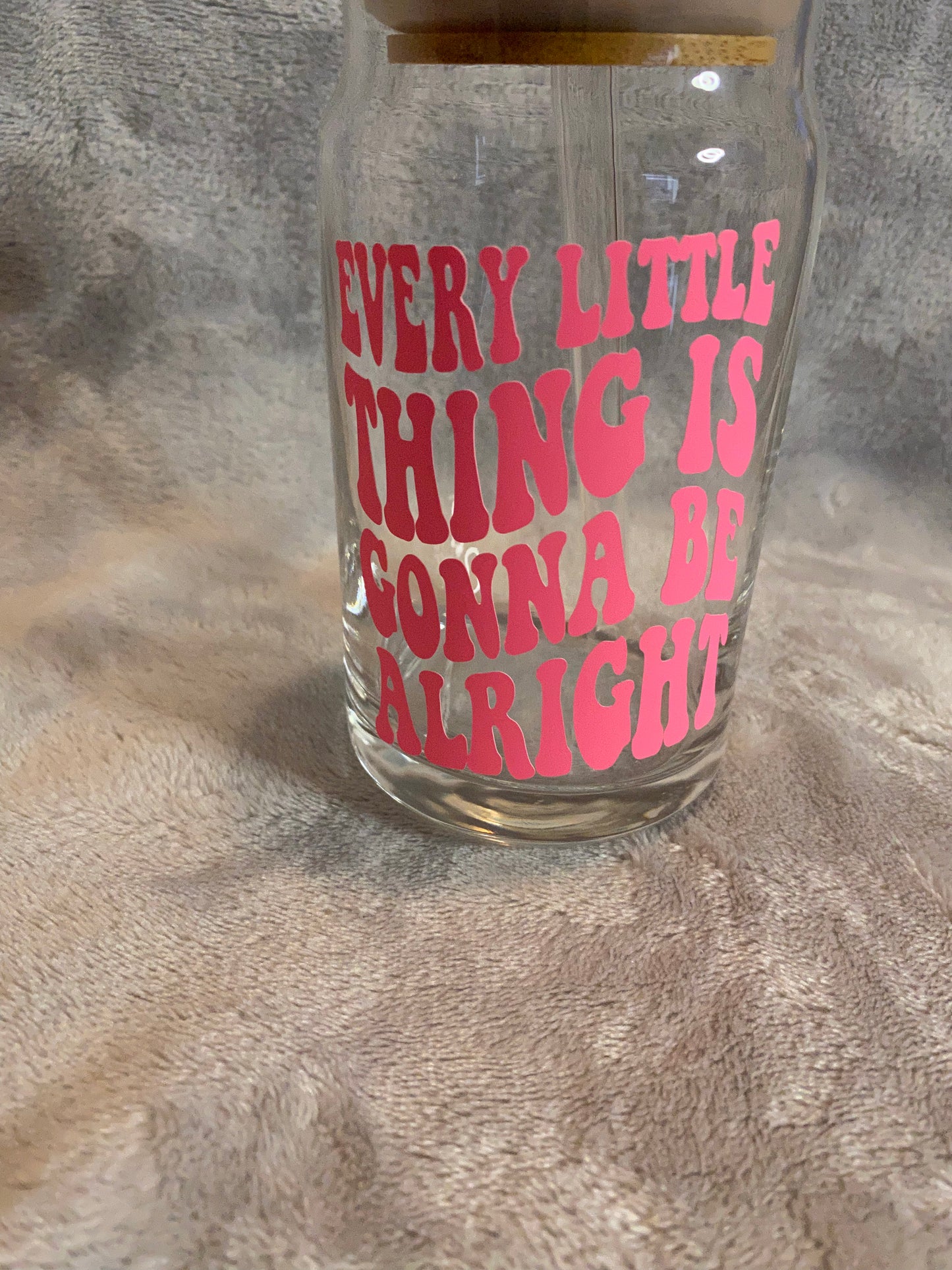 Every little thing is gonna be alright, 16 oz Libby Cup/libby glass!