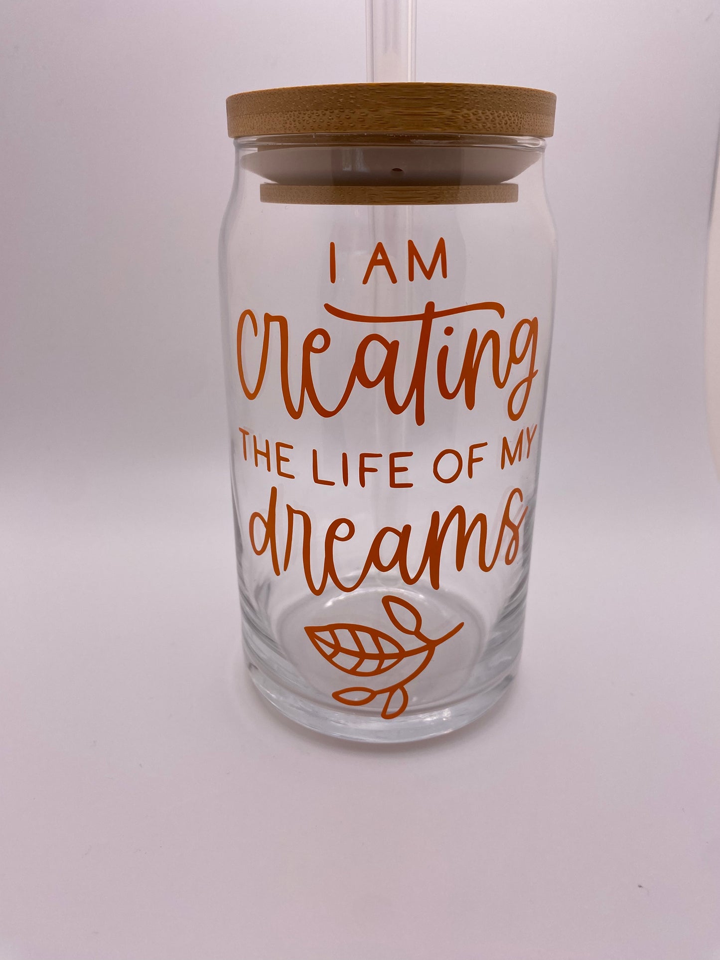 I am creating the life of my dreams. 16 oz Libby Cup/libby glass