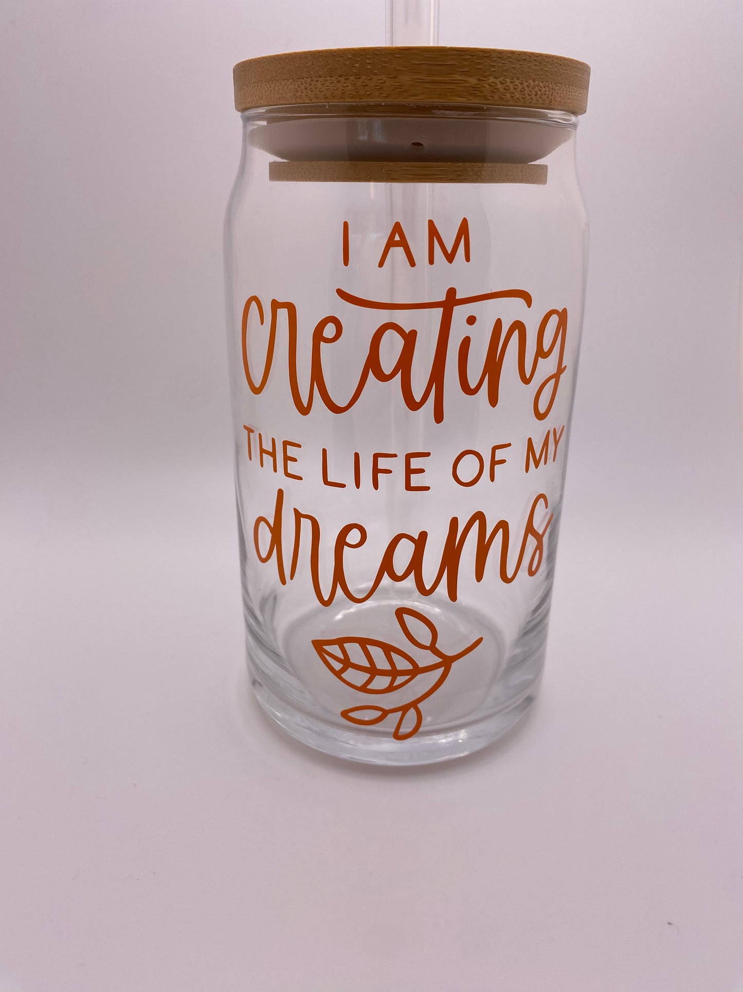 I am creating the life of my dreams. 16 oz Libby Cup/libby glass