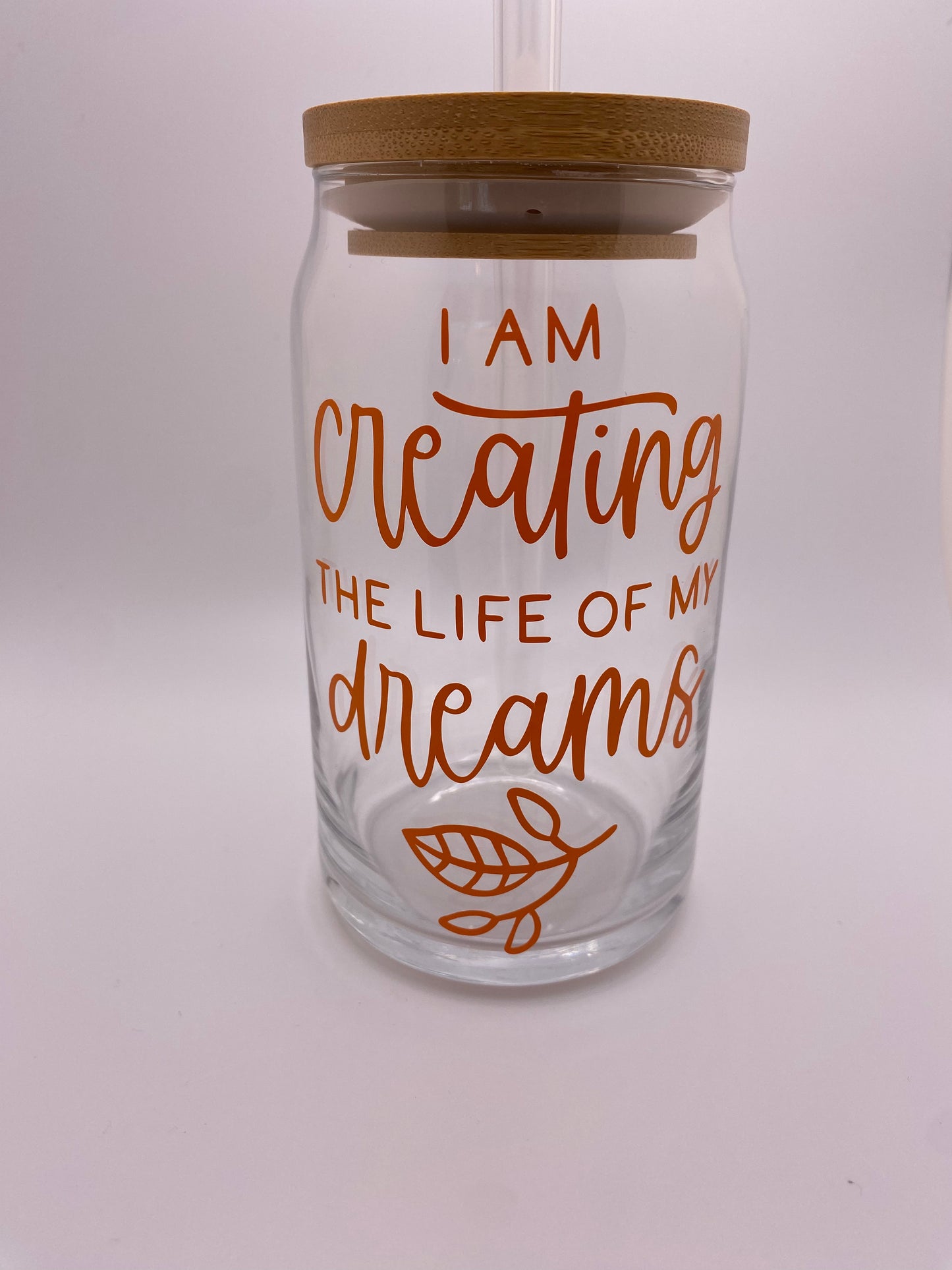 I am creating the life of my dreams. 16 oz Libby Cup/libby glass